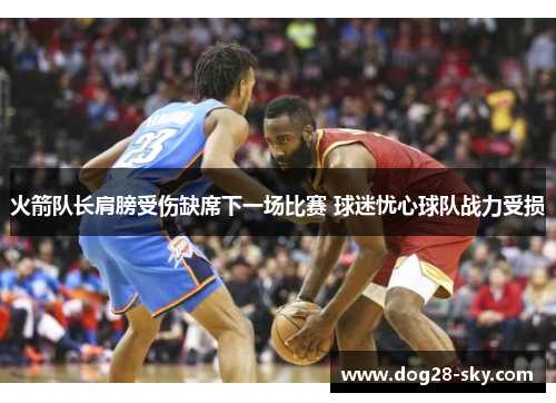 火箭队长肩膀受伤缺席下一场比赛 球迷忧心球队战力受损