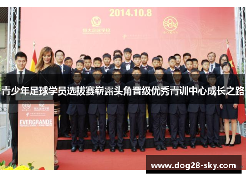 青少年足球学员选拔赛崭露头角晋级优秀青训中心成长之路