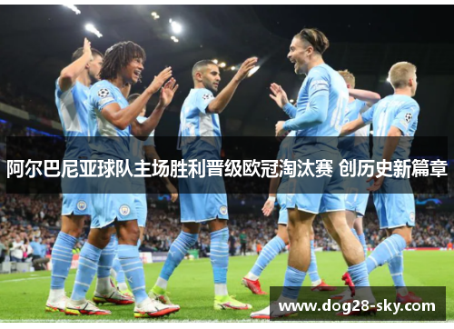 阿尔巴尼亚球队主场胜利晋级欧冠淘汰赛 创历史新篇章