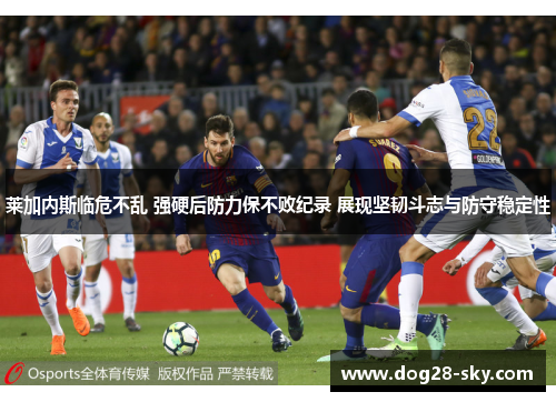 莱加内斯临危不乱 强硬后防力保不败纪录 展现坚韧斗志与防守稳定性