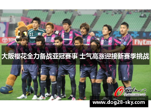大阪樱花全力备战亚冠赛事 士气高涨迎接新赛季挑战