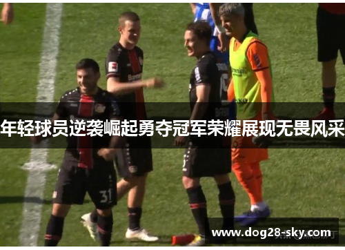 年轻球员逆袭崛起勇夺冠军荣耀展现无畏风采